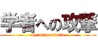 学者への攻撃 (my mi portfolio)