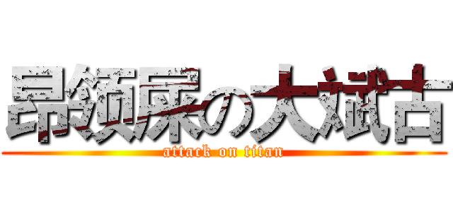 昂领屎の大斌古 (attack on titan)