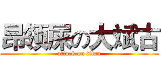 昂领屎の大斌古 (attack on titan)