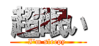超眠い (I'm sleepy )
