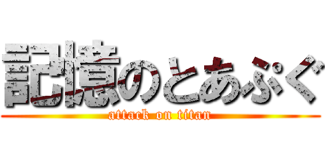 記憶のとあぷぐ (attack on titan)