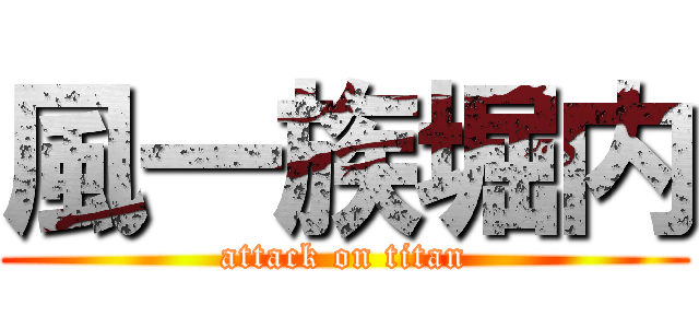 風一族堀内 (attack on titan)