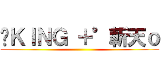 ╭ＫＩＮＧ ＋°斬天ｏ ()