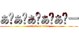 あ゙あ゙あ゙あ゙あ゙ー (attack on titan)
