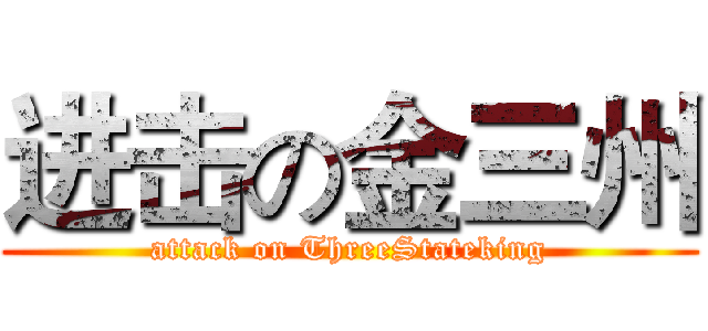进击の金三州 (attack on ThreeStateking)