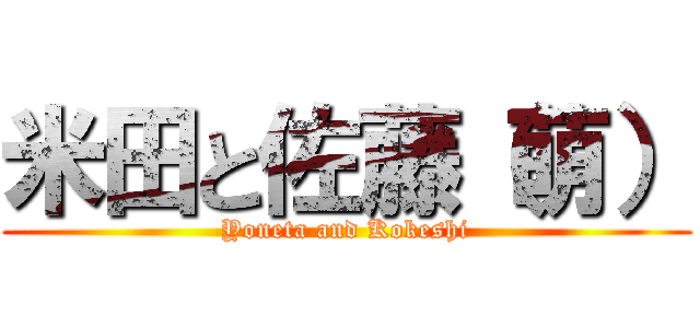 米田と佐藤（萌） (Yoneta and Kokeshi)