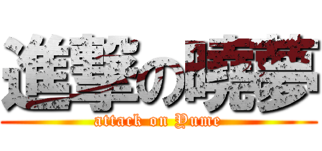 進撃の曉夢 (attack on Yume)