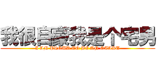 我很自豪我是个宅男 (I AM PROUD TO BE AN OTAKU)