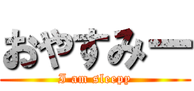 おやすみー (I am sleepy)