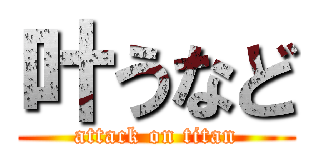 叶うなど (attack on titan)