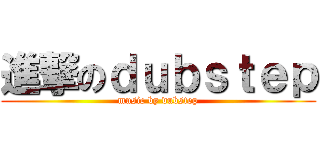 進撃のｄｕｂｓｔｅｐ (music by dubstep)