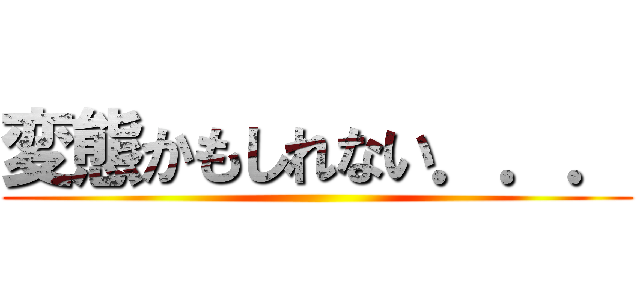変態かもしれない．．． ()