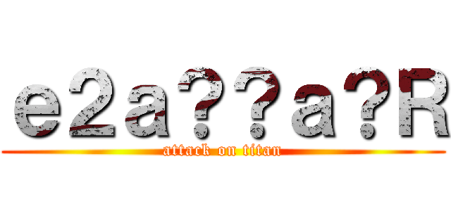 ｅ２ａ？？ａ？Ｒ (attack on titan)