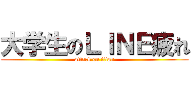 大学生のＬＩＮＥ疲れ (attack on titan)
