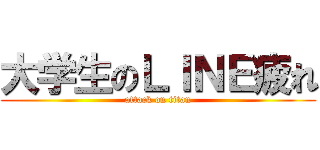 大学生のＬＩＮＥ疲れ (attack on titan)