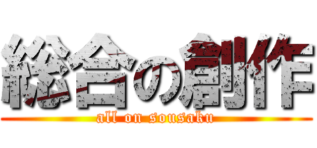 総合の創作 (all on sousaku)