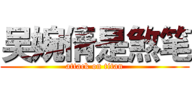 吴婉倩是煞笔 (attack on titan)