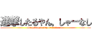 進撃したるやん。しゃーなし (Singeking is important for me )