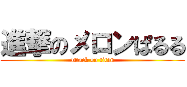 進撃のメロンぱるる (attack on titan)
