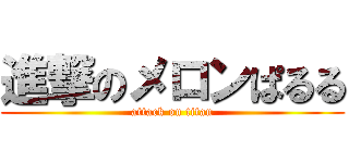 進撃のメロンぱるる (attack on titan)