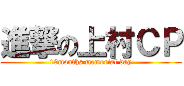 進撃の上村ＣＰ (10months memorial day)