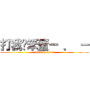 打我ㄚ笨蛋－ ． － (kiss my ass ?)