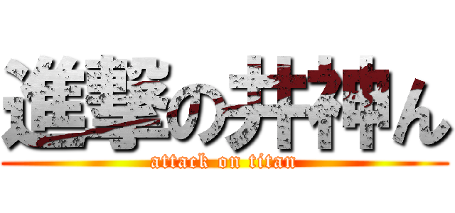 進撃の井神ん (attack on titan)