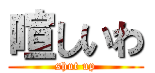 喧しいわ (shut up)