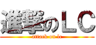 進撃のＬＣ (attack on lc)