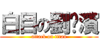 白目の劉棖濱 (attack on titan)