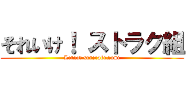 それいけ！ ストラク組 (Letgo！ sutorakugumi)