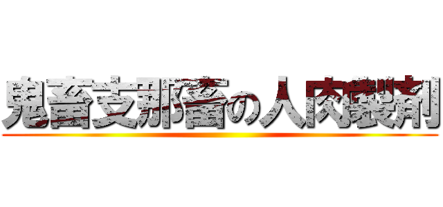 鬼畜支那畜の人肉製剤 ()