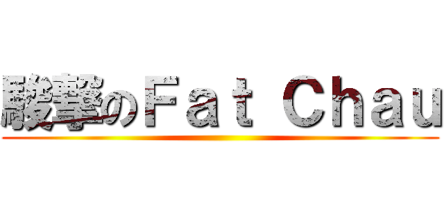 駿撃のＦａｔ Ｃｈａｕ ()