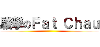 駿撃のＦａｔ Ｃｈａｕ ()