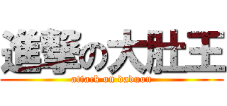 進撃の大肚王 (attack on daduon)