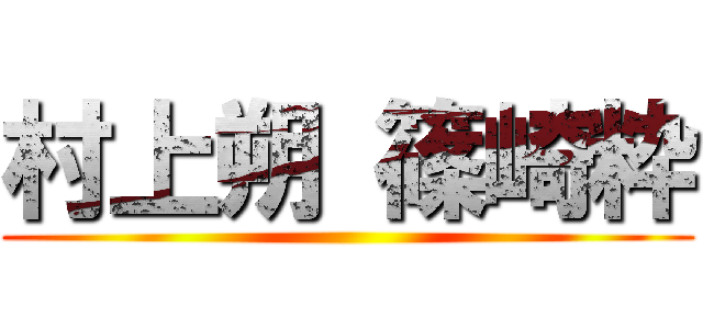 村上朔 篠崎粋 ()