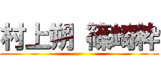 村上朔 篠崎粋 ()