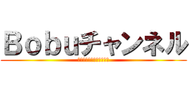 Ｂｏｂｕチャンネル (チャンネル登録宜しく！！)