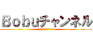 Ｂｏｂｕチャンネル (チャンネル登録宜しく！！)