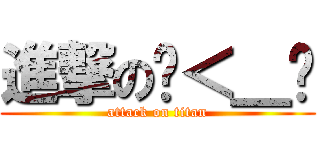 進撃のˊ＜＿ˋ (attack on titan)