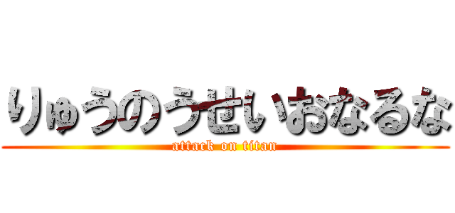 りゅうのうせいおなるな (attack on titan)