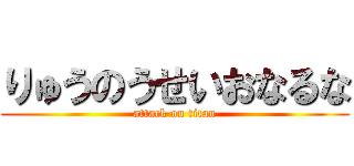 りゅうのうせいおなるな (attack on titan)