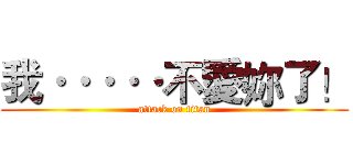 我·····不愛妳了！ (attack on titan)