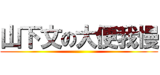 山下文の大便我慢 ()