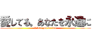 愛してる。あなたを永遠に (I love you forever)