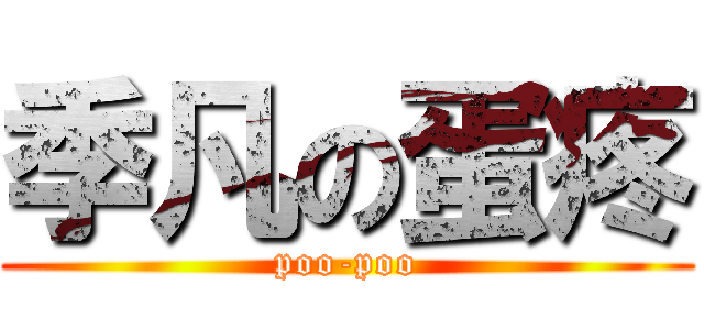 季凡の蛋疼 (poo-poo)