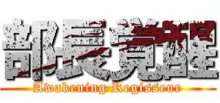 部長覚醒 (Awakening Regisseur)