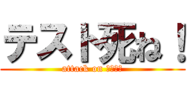 テスト死ね！ (attack on こくとち)