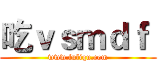 吃ｖｓｍｄｆ  (www.fuliqu.com)