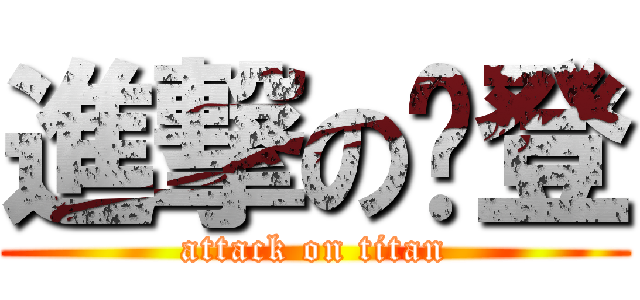 進撃の你登 (attack on titan)